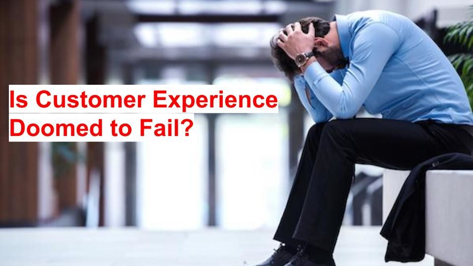 Is Customer Experience Doomed to Fail?
