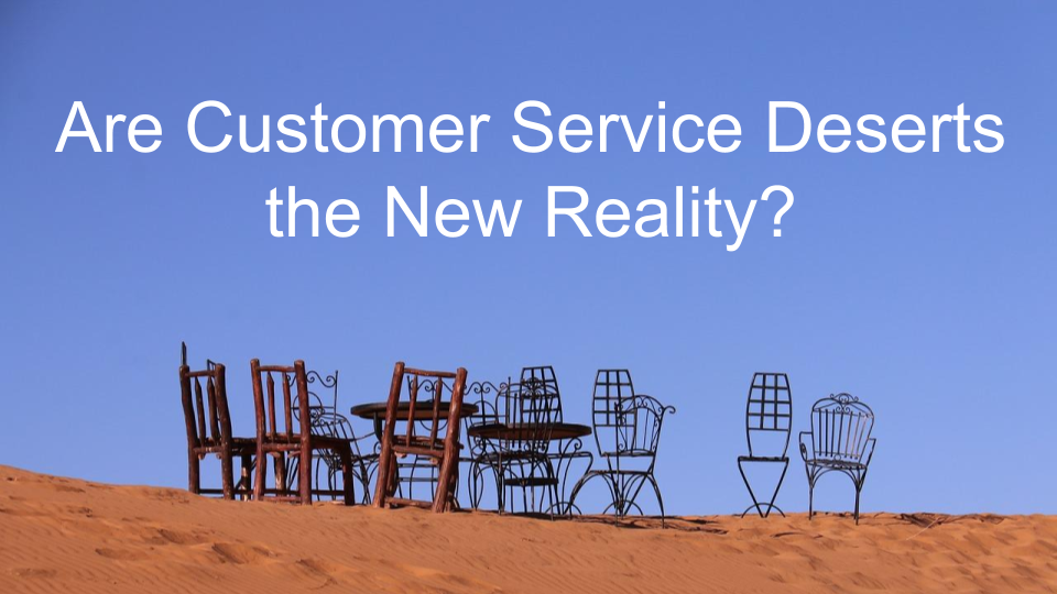 Are Customer Service Deserts the New Reality?